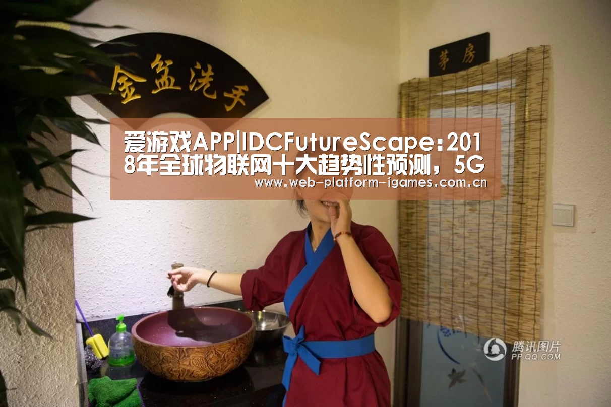 爱游戏APP|IDCFutureScape:2018年全球物联网十大趋势性预测,5G将加速IoT发展|雷报第52期(图3) 爱游戏下载
