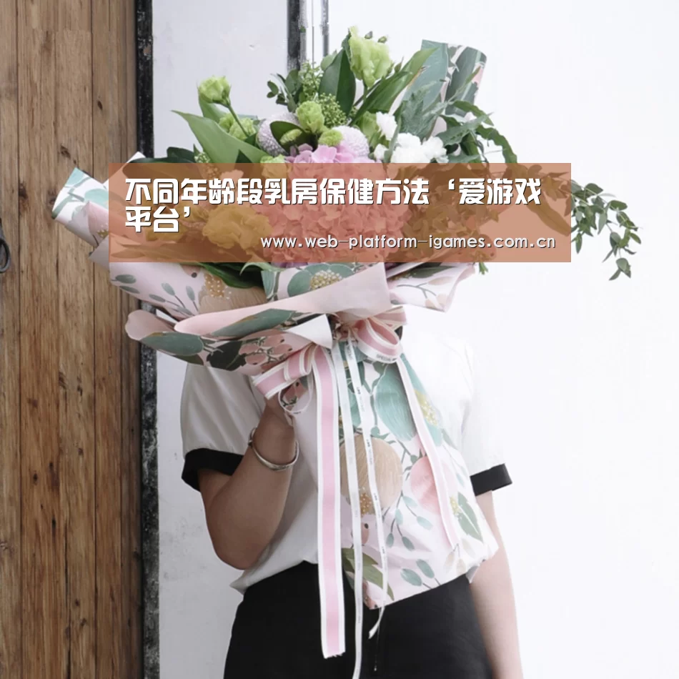 不同年龄段乳房保健方法‘爱游戏平台’(图2) 爱游戏入口