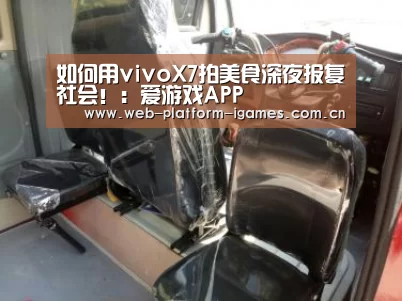 如何用vivoX7拍美食深夜报复社会!:爱游戏APP(图4) 爱游戏APP